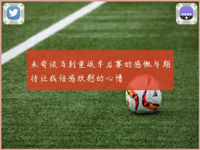 米奇谈马刺重返季后赛的感慨与期待让我倍感欣慰的心情