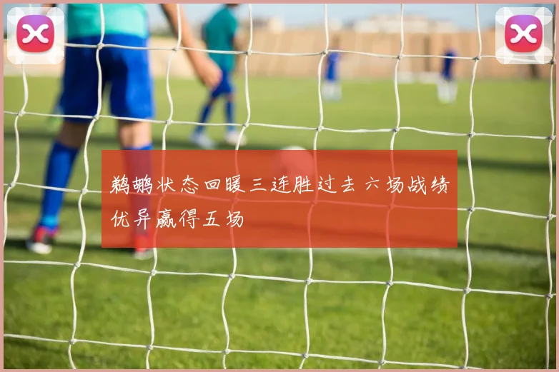 鹈鹕状态回暖三连胜过去六场战绩优异赢得五场