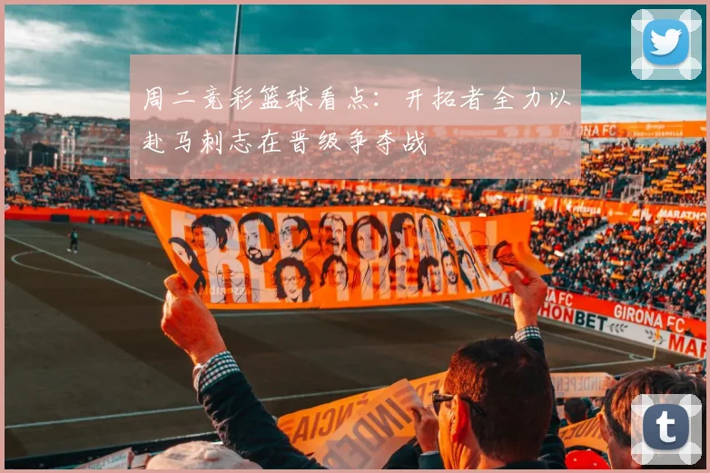 周二竞彩篮球看点：开拓者全力以赴马刺志在晋级争夺战