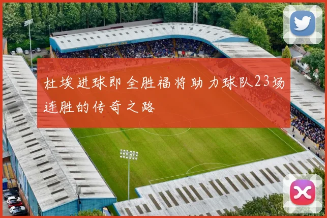杜埃进球即全胜福将助力球队23场连胜的传奇之路