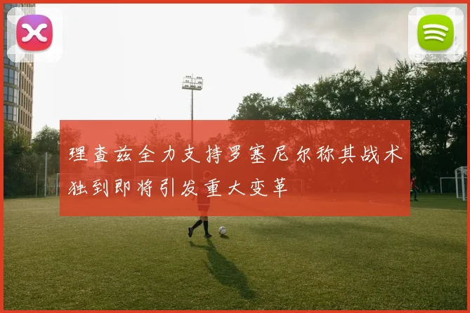 理查兹全力支持罗塞尼尔称其战术独到即将引发重大变革