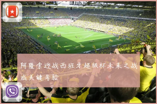 阿隆索迎战西班牙超级杯未来之战成关键考验