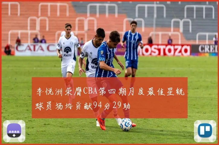 李悦洲荣膺CBA第四期月度最佳星锐球员场均贡献94分29助