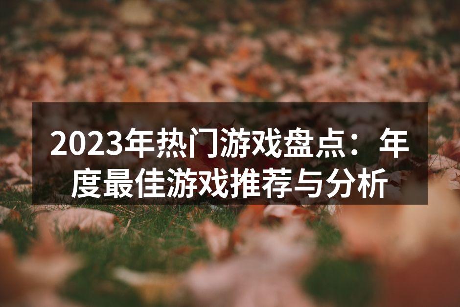 2023年热门游戏盘点：年度最佳游戏推荐