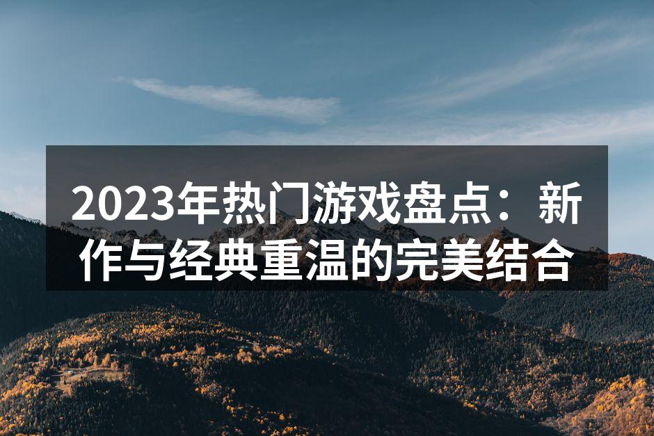 2023年热门游戏盘点：新作与经典重温的完美结合