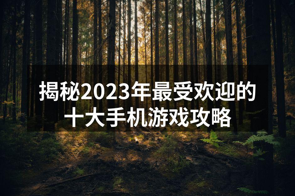 揭秘2023年最受欢迎的十大手机游戏攻略