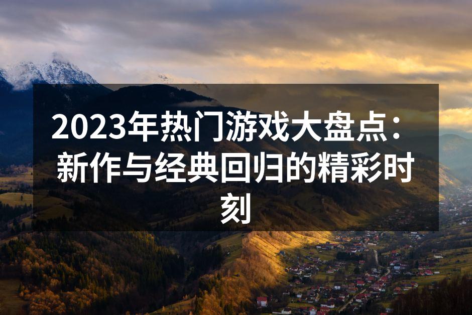 2023年热门游戏大盘点：新作与经典回归