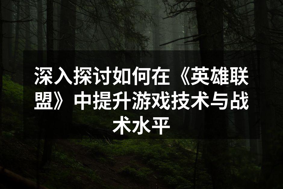 深入探讨如何在《英雄联盟》中提升游戏技术